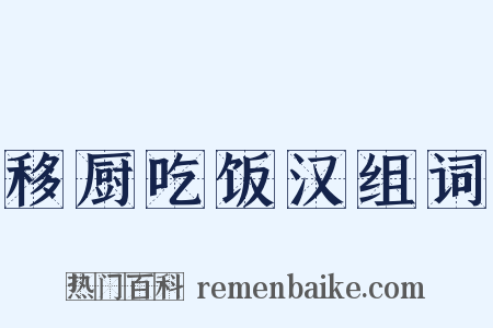 移厨吃饭汉组词是什么意思的图片